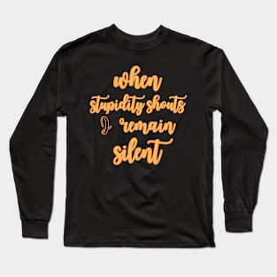 when stupidity shouts, I remain silent Long Sleeve T-Shirt